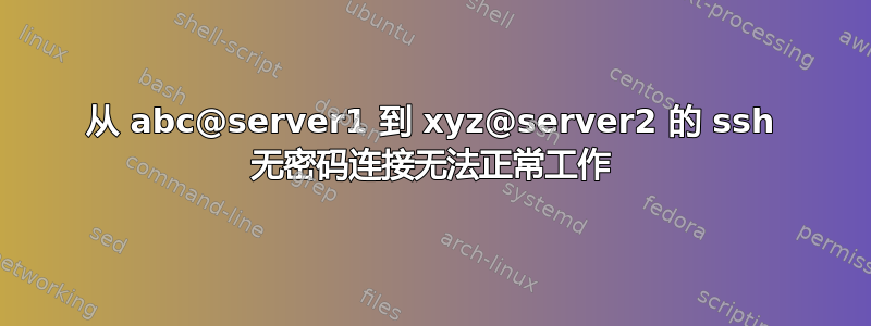 从 abc@server1 到 xyz@server2 的 ssh 无密码连接无法正常工作