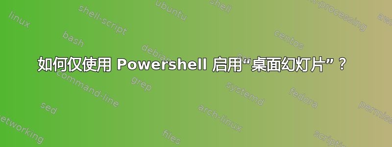 如何仅使用 Powershell 启用“桌面幻灯片”？