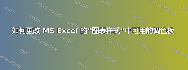 如何更改 MS Excel 的“图表样式”中可用的调色板