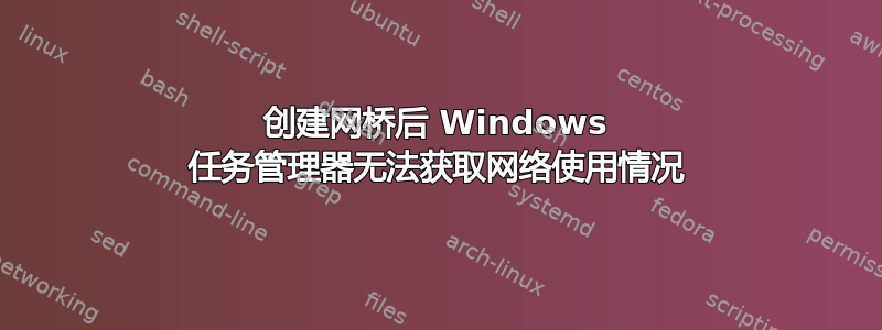 创建网桥后 Windows 任务管理器无法获取网络使用情况