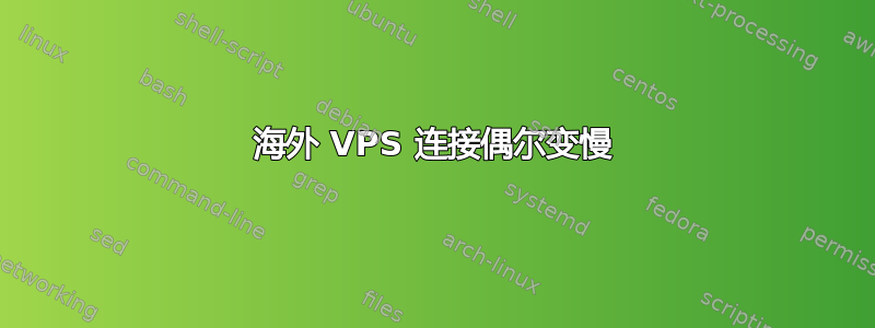 海外 VPS 连接偶尔变慢