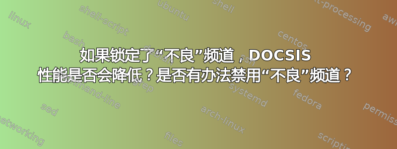 如果锁定了“不良”频道，DOCSIS 性能是否会降低？是否有办法禁用“不良”频道？