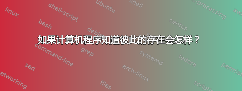 如果计算机程序知道彼此的存在会怎样？