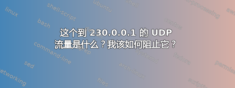 这个到 230.0.0.1 的 UDP 流量是什么？我该如何阻止它？