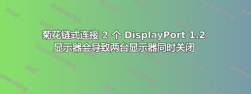 菊花链式连接 2 个 DisplayPort 1.2 显示器会导致两台显示器同时关闭