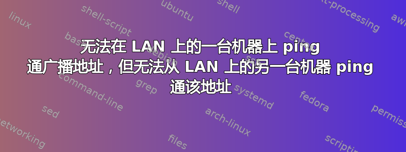 无法在 LAN 上的一台机器上 ping 通广播地址，但无法从 LAN 上的另一台机器 ping 通该地址