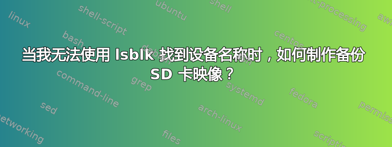 当我无法使用 lsblk 找到设备名称时，如何制作备份 SD 卡映像？