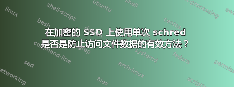 在加密的 SSD 上使用单次 schred 是否是防止访问文件数据的有效方法？