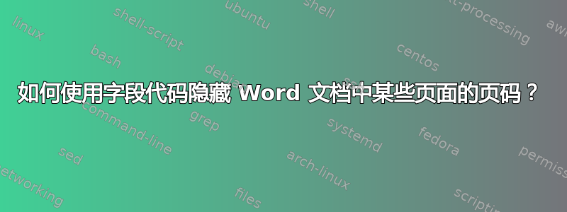 如何使用字段代码隐藏 Word 文档中某些页面的页码？