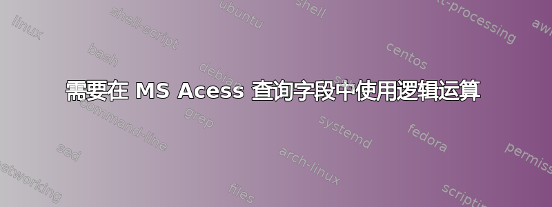 需要在 MS Acess 查询字段中使用逻辑运算