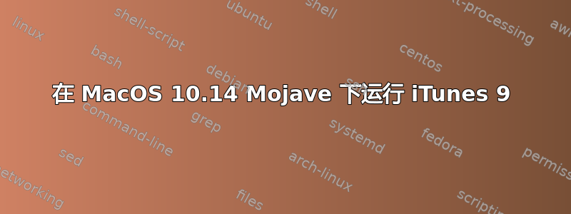 在 MacOS 10.14 Mojave 下运行 iTunes 9