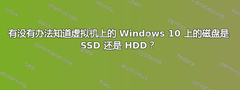 有没有办法知道虚拟机上的 Windows 10 上的磁盘是 SSD 还是 HDD？