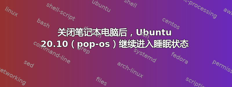 关闭笔记本电脑后，Ubuntu 20.10（pop-os）继续进入睡眠状态