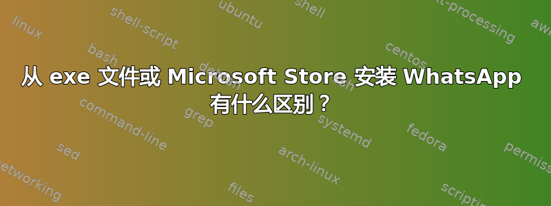 从 exe 文件或 Microsoft Store 安装 WhatsApp 有什么区别？