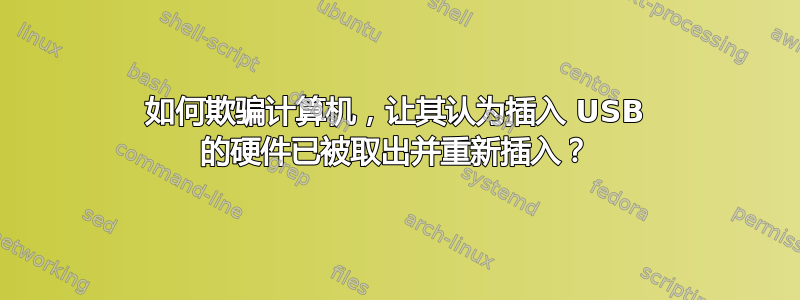 如何欺骗计算机，让其认为插入 USB 的硬件已被取出并重新插入？