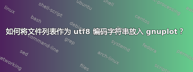 如何将文件列表作为 utf8 编码字符串放入 gnuplot？