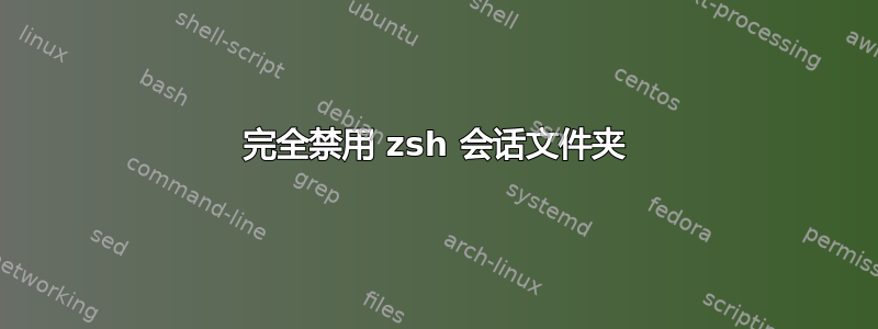 完全禁用 zsh 会话文件夹