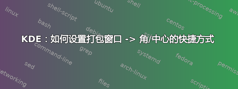 KDE：如何设置打包窗口 -> 角/中心的快捷方式