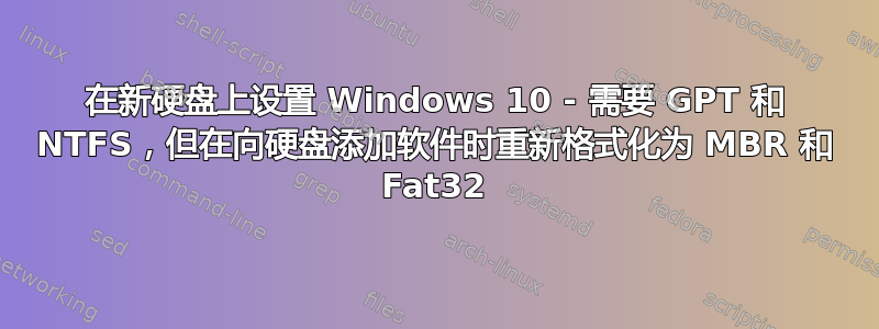 在新硬盘上设置 Windows 10 - 需要 GPT 和 NTFS，但在向硬盘添加软件时重新格式化为 MBR 和 Fat32