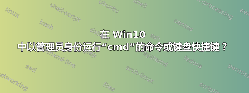 在 Win10 中以管理员身份运行“cmd”的命令或键盘快捷键？