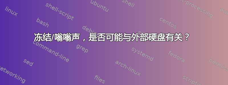 冻结/嗡嗡声，是否可能与外部硬盘有关？