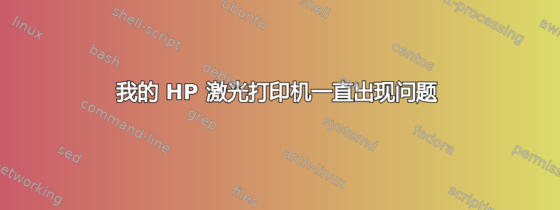 我的 HP 激光打印机一直出现问题