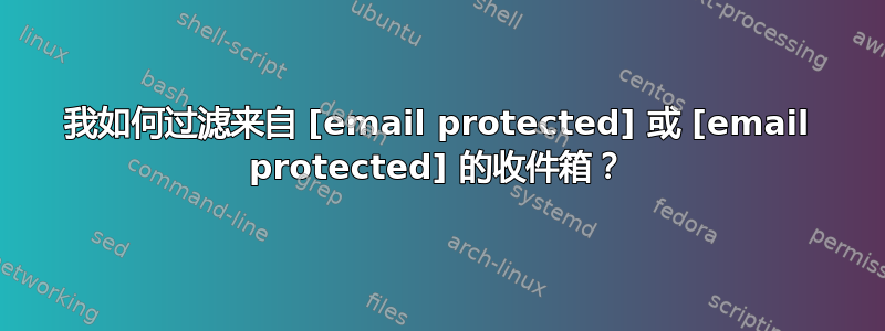 我如何过滤来自 [email protected] 或 [email protected] 的收件箱？