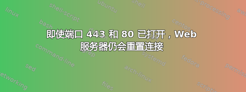 即使端口 443 和 80 已打开，Web 服务器仍会重置连接