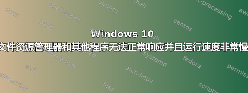 Windows 10 文件资源管理器和其他程序无法正常响应并且运行速度非常慢