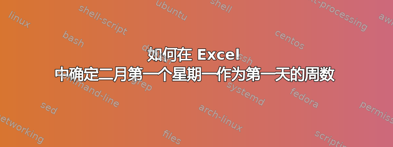 如何在 Excel 中确定二月第一个星期一作为第一天的周数