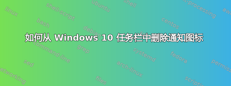 如何从 Windows 10 任务栏中删除通知图标