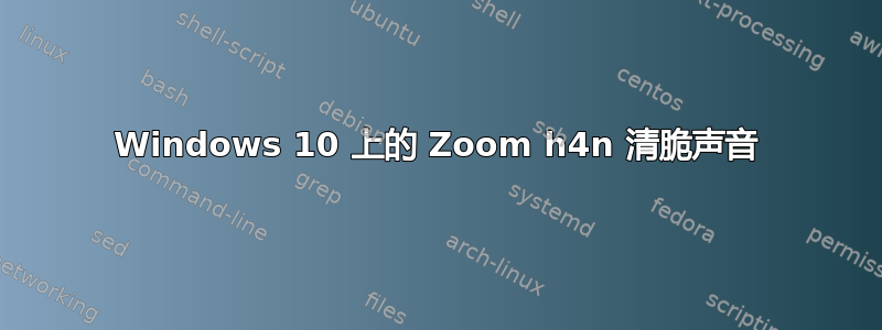 Windows 10 上的 Zoom h4n 清脆声音