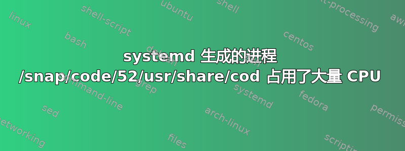 systemd 生成的进程 /snap/code/52/usr/share/cod 占用了大量 CPU