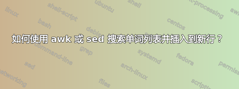 如何使用 awk 或 sed 搜索单词列表并插入到新行？