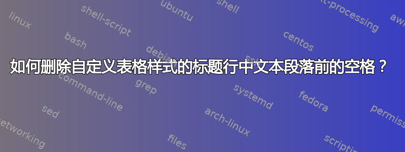 如何删除自定义表格样式的标题行中文本段落前的空格？