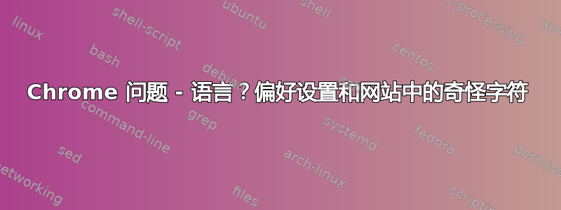 Chrome 问题 - 语言？偏好设置和网站中的奇怪字符