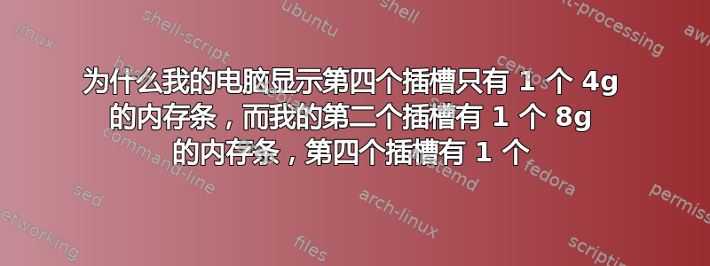 为什么我的电脑显示第四个插槽只有 1 个 4g 的内存条，而我的第二个插槽有 1 个 8g 的内存条，第四个插槽有 1 个