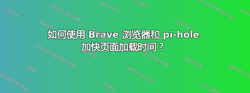 如何使用 Brave 浏览器和 pi-hole 加快页面加载时间？