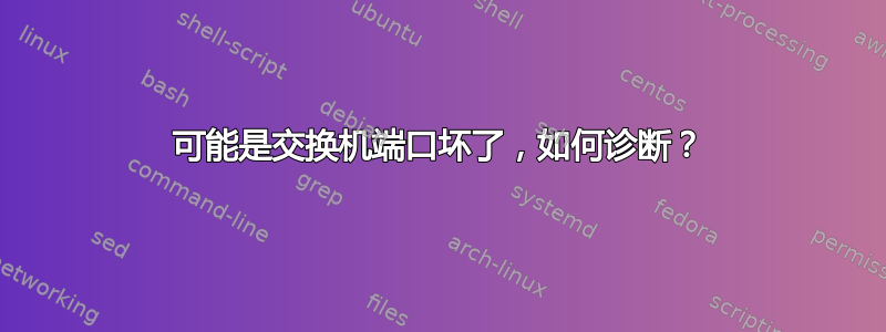 可能是交换机端口坏了，如何诊断？