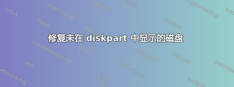 修复未在 diskpart 中显示的磁盘