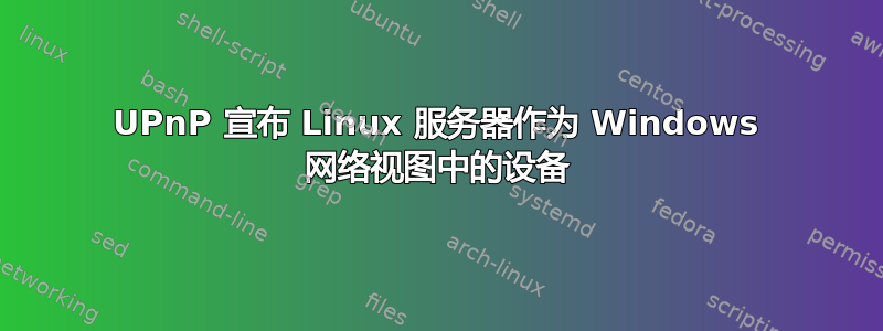 UPnP 宣布 Linux 服务器作为 Windows 网络视图中的设备