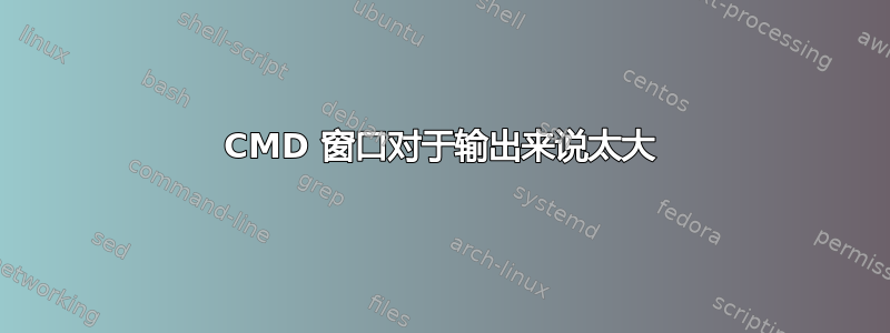 CMD 窗口对于输出来说太大