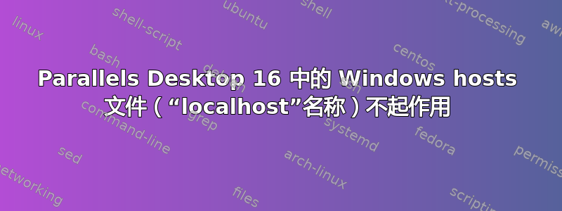 Parallels Desktop 16 中的 Windows hosts 文件（“localhost”名称）不起作用