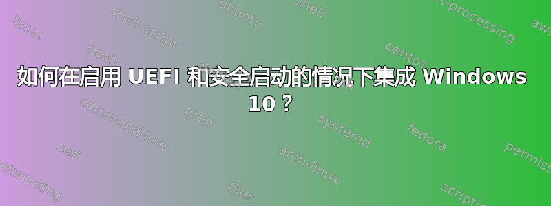 如何在启用 UEFI 和安全启动的情况下集成 Windows 10？