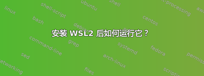 安装 WSL2 后如何运行它？