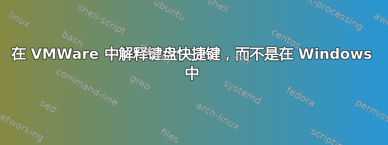 在 VMWare 中解释键盘快捷键，而不是在 Windows 中