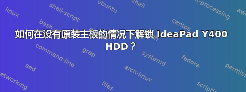 如何在没有原装主板的情况下解锁 IdeaPad Y400 HDD？