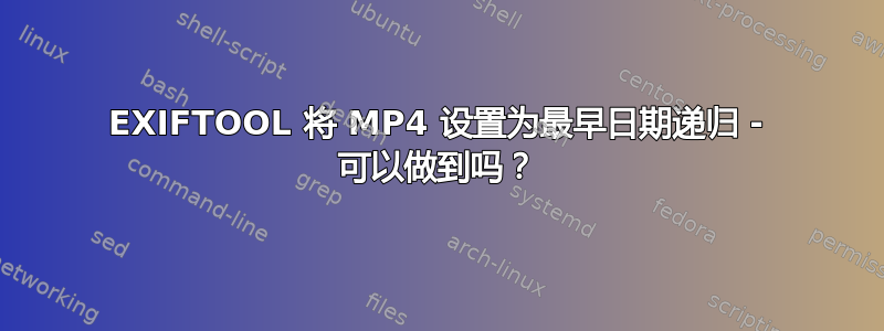 EXIFTOOL 将 MP4 设置为最早日期递归 - 可以做到吗？