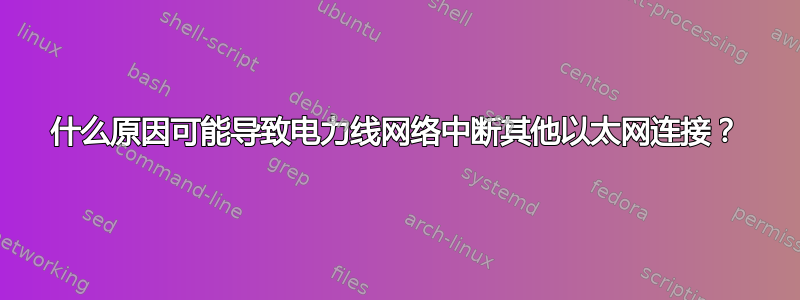 什么原因可能导致电力线网络中断其他以太网连接？