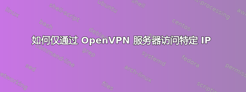 如何仅通过 OpenVPN 服务器访问特定 IP